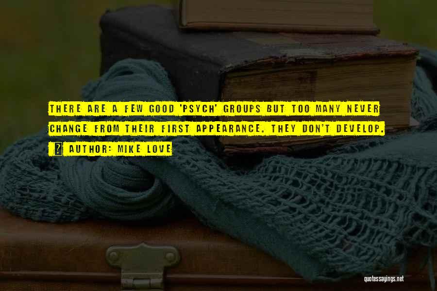 Mike Love Quotes: There Are A Few Good 'psych' Groups But Too Many Never Change From Their First Appearance. They Don't Develop.