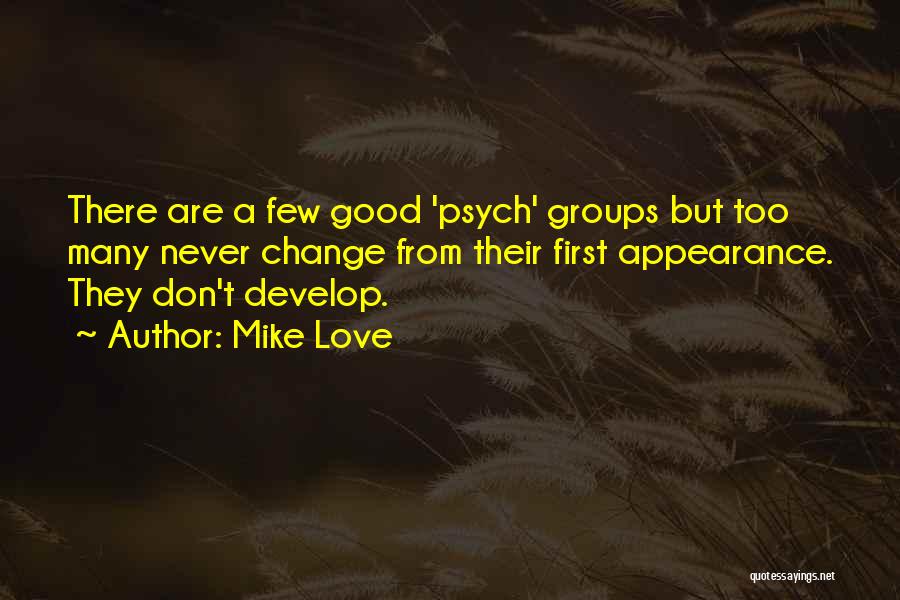 Mike Love Quotes: There Are A Few Good 'psych' Groups But Too Many Never Change From Their First Appearance. They Don't Develop.