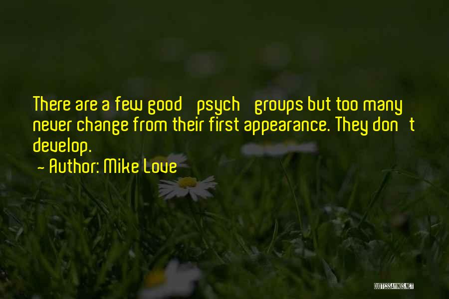 Mike Love Quotes: There Are A Few Good 'psych' Groups But Too Many Never Change From Their First Appearance. They Don't Develop.
