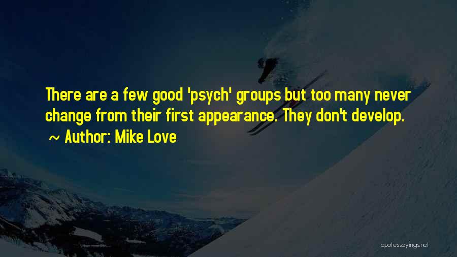 Mike Love Quotes: There Are A Few Good 'psych' Groups But Too Many Never Change From Their First Appearance. They Don't Develop.