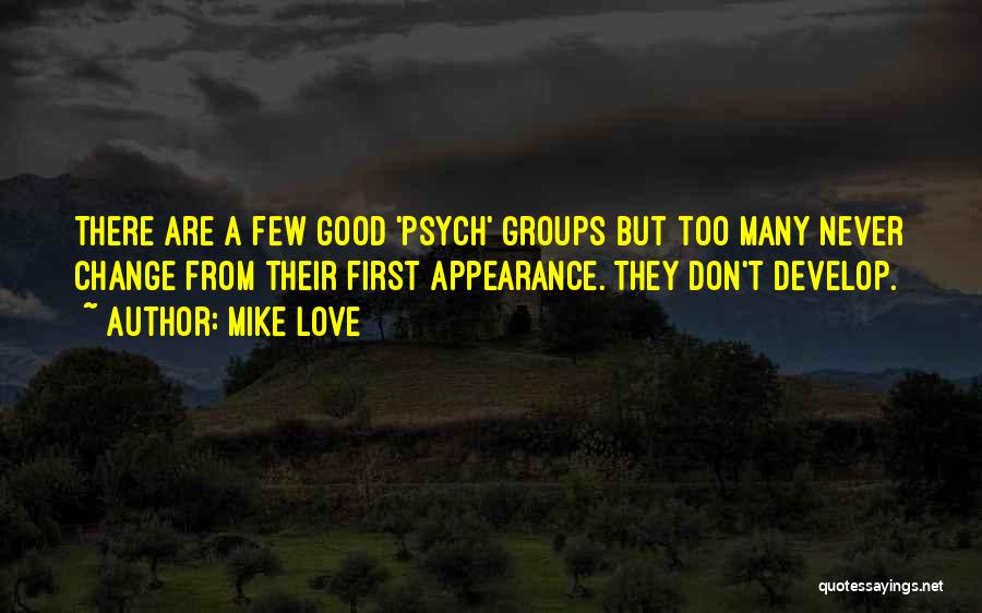 Mike Love Quotes: There Are A Few Good 'psych' Groups But Too Many Never Change From Their First Appearance. They Don't Develop.