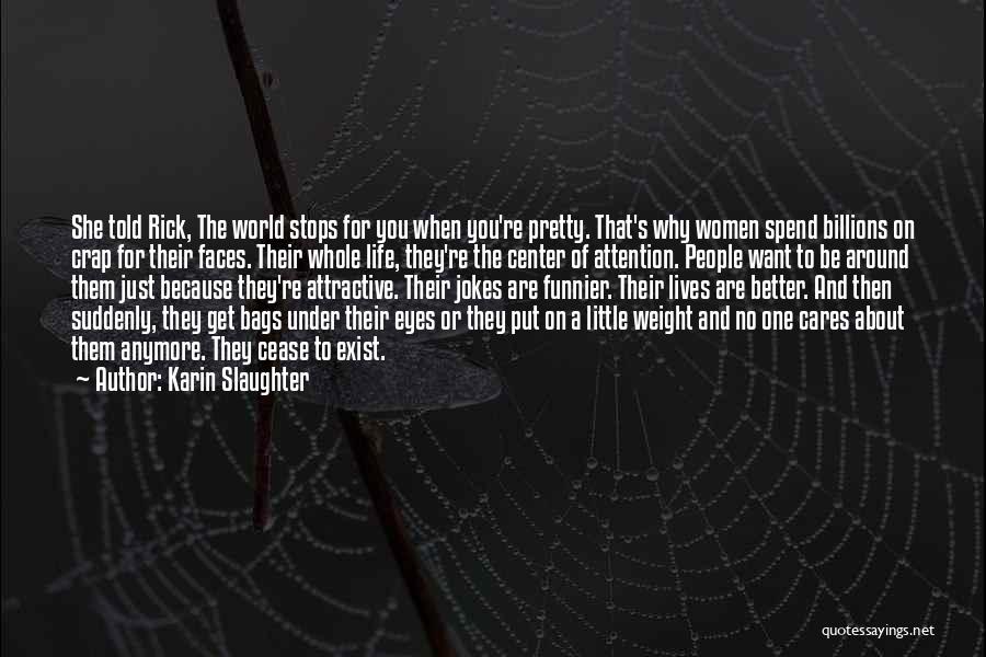 Karin Slaughter Quotes: She Told Rick, The World Stops For You When You're Pretty. That's Why Women Spend Billions On Crap For Their