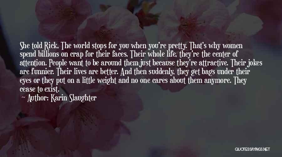 Karin Slaughter Quotes: She Told Rick, The World Stops For You When You're Pretty. That's Why Women Spend Billions On Crap For Their