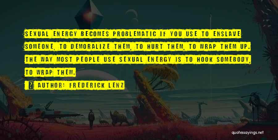 Frederick Lenz Quotes: Sexual Energy Becomes Problematic If You Use To Enslave Someone, To Demoralize Them, To Hurt Them, To Wrap Them Up.