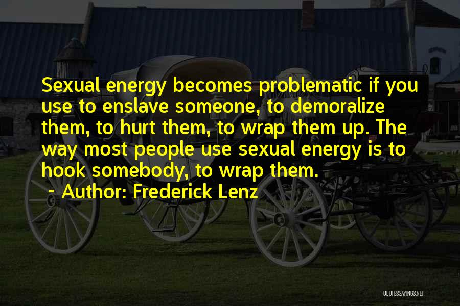Frederick Lenz Quotes: Sexual Energy Becomes Problematic If You Use To Enslave Someone, To Demoralize Them, To Hurt Them, To Wrap Them Up.