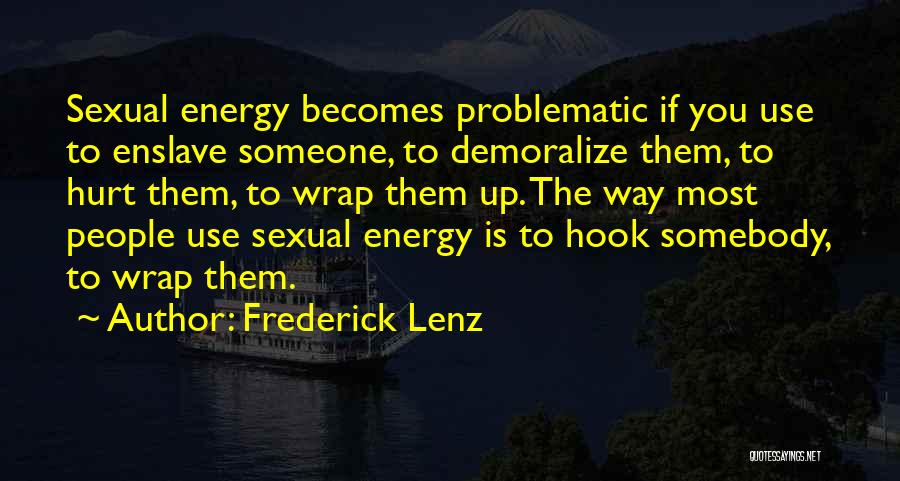 Frederick Lenz Quotes: Sexual Energy Becomes Problematic If You Use To Enslave Someone, To Demoralize Them, To Hurt Them, To Wrap Them Up.