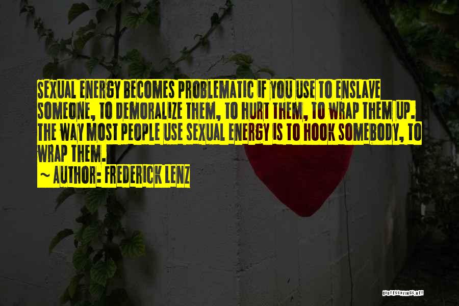 Frederick Lenz Quotes: Sexual Energy Becomes Problematic If You Use To Enslave Someone, To Demoralize Them, To Hurt Them, To Wrap Them Up.