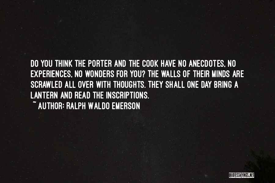 Ralph Waldo Emerson Quotes: Do You Think The Porter And The Cook Have No Anecdotes, No Experiences, No Wonders For You? The Walls Of