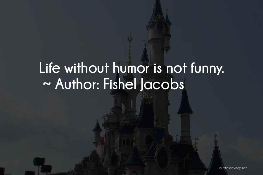 Fishel Jacobs Quotes: Life Without Humor Is Not Funny.