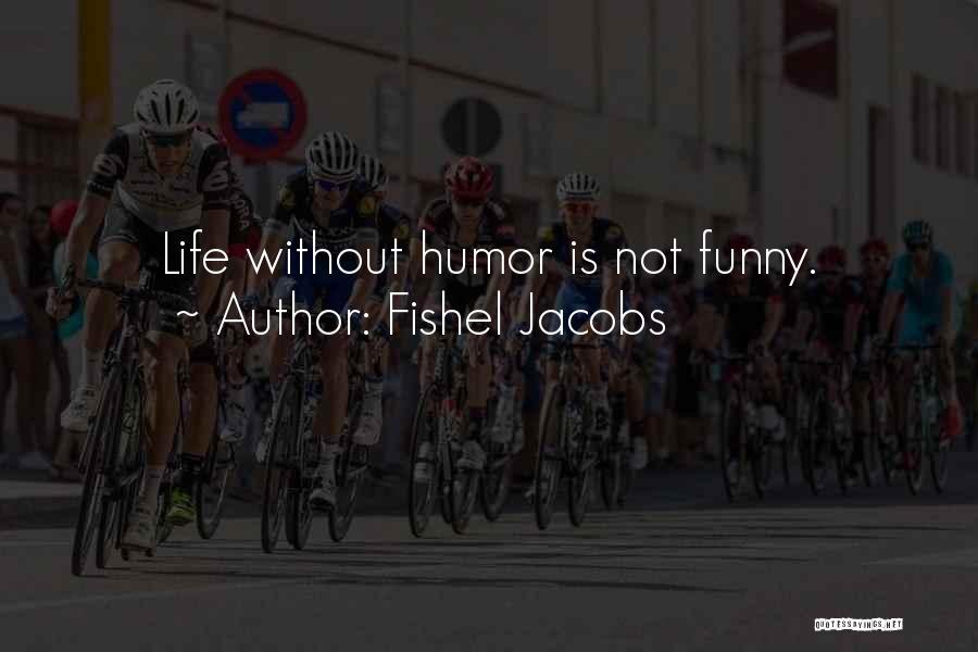 Fishel Jacobs Quotes: Life Without Humor Is Not Funny.