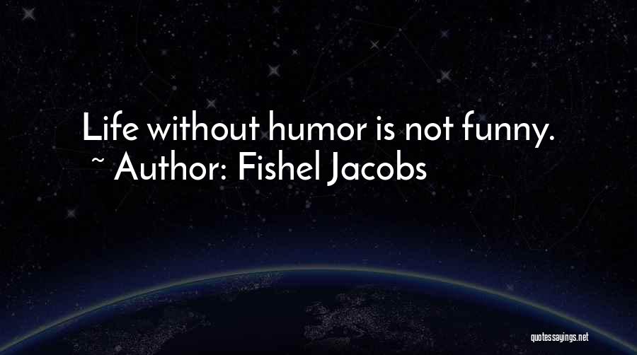 Fishel Jacobs Quotes: Life Without Humor Is Not Funny.