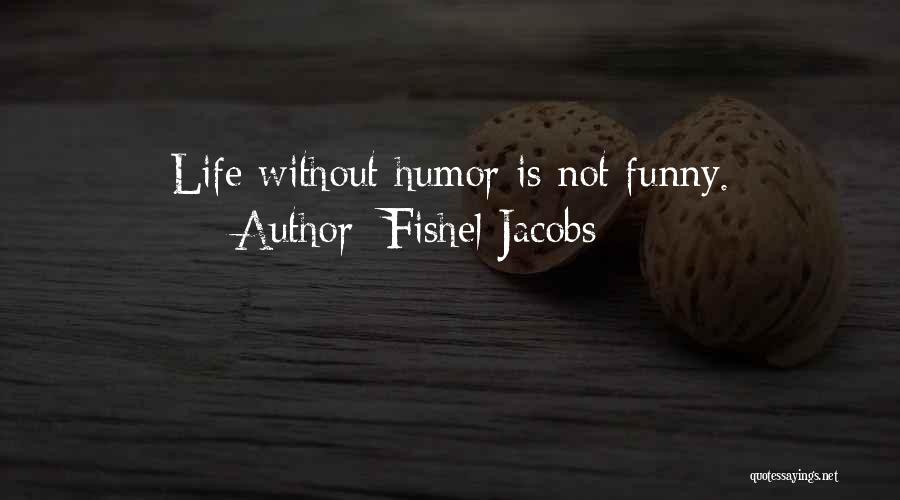 Fishel Jacobs Quotes: Life Without Humor Is Not Funny.