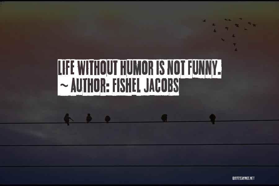 Fishel Jacobs Quotes: Life Without Humor Is Not Funny.