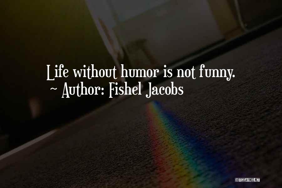 Fishel Jacobs Quotes: Life Without Humor Is Not Funny.