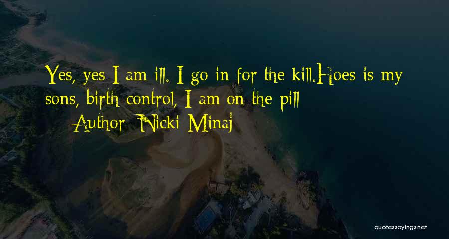 Nicki Minaj Quotes: Yes, Yes I Am Ill. I Go In For The Kill.hoes Is My Sons, Birth Control, I Am On The