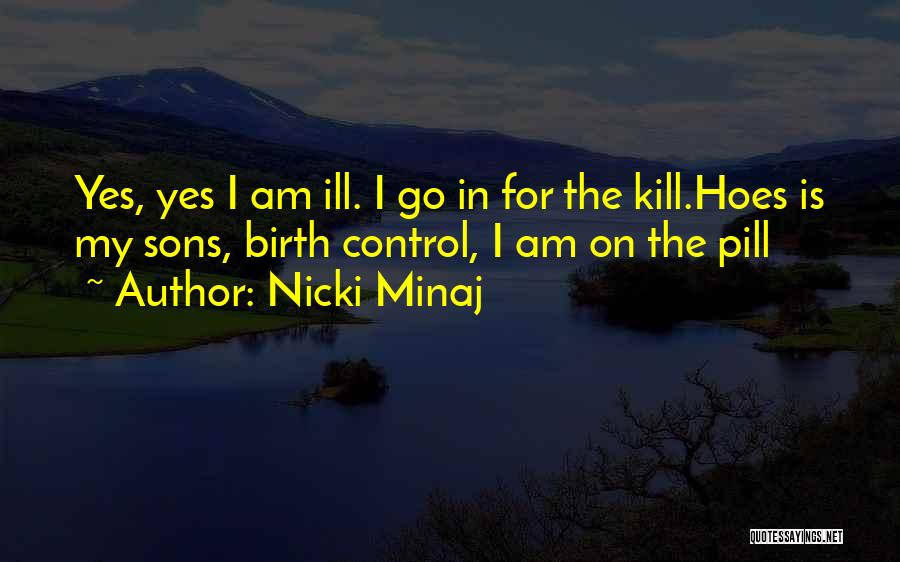 Nicki Minaj Quotes: Yes, Yes I Am Ill. I Go In For The Kill.hoes Is My Sons, Birth Control, I Am On The