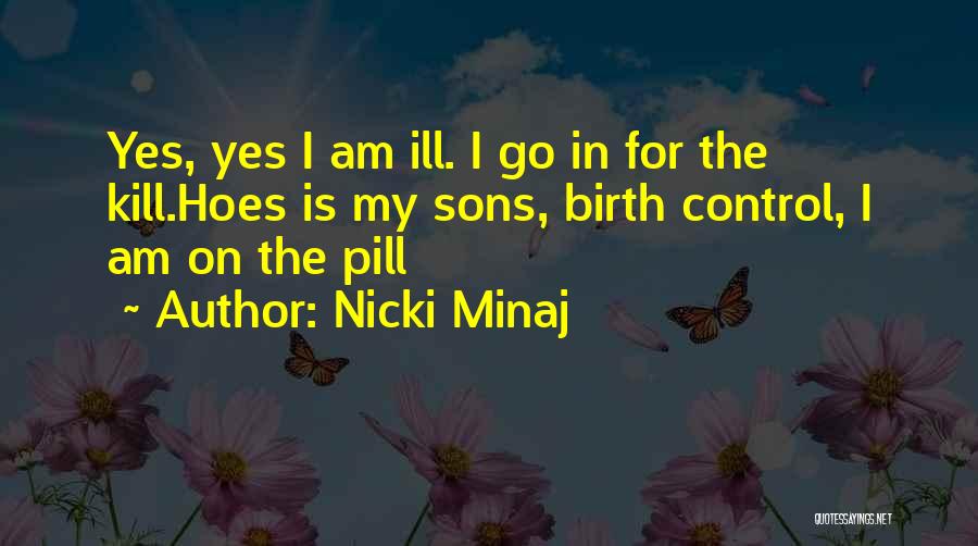 Nicki Minaj Quotes: Yes, Yes I Am Ill. I Go In For The Kill.hoes Is My Sons, Birth Control, I Am On The