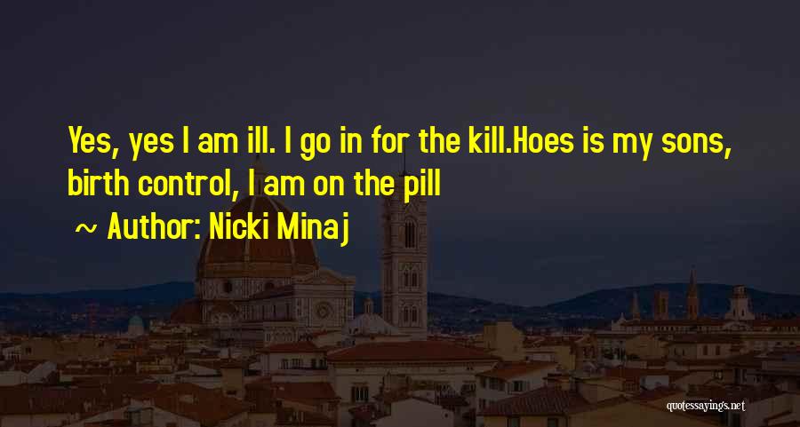 Nicki Minaj Quotes: Yes, Yes I Am Ill. I Go In For The Kill.hoes Is My Sons, Birth Control, I Am On The