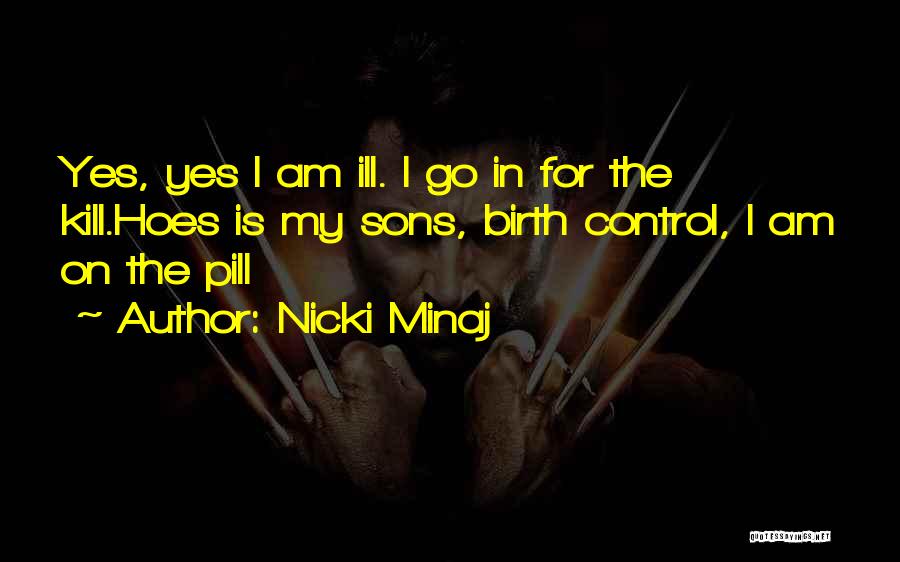 Nicki Minaj Quotes: Yes, Yes I Am Ill. I Go In For The Kill.hoes Is My Sons, Birth Control, I Am On The