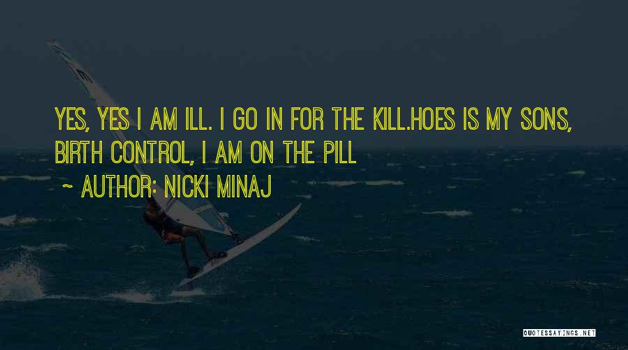 Nicki Minaj Quotes: Yes, Yes I Am Ill. I Go In For The Kill.hoes Is My Sons, Birth Control, I Am On The