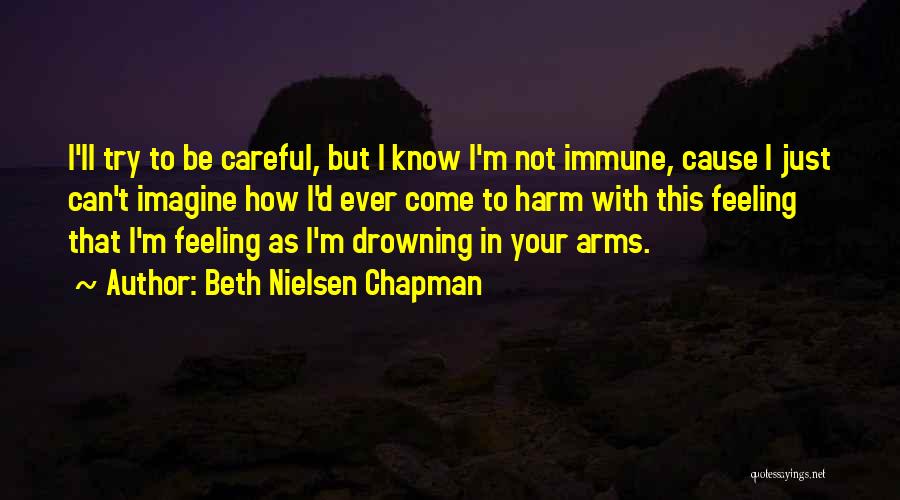 Beth Nielsen Chapman Quotes: I'll Try To Be Careful, But I Know I'm Not Immune, Cause I Just Can't Imagine How I'd Ever Come