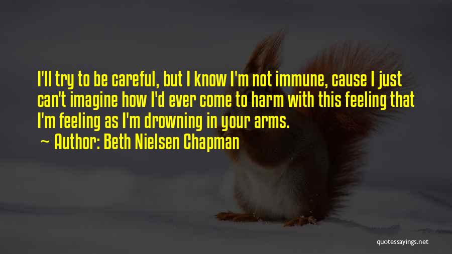 Beth Nielsen Chapman Quotes: I'll Try To Be Careful, But I Know I'm Not Immune, Cause I Just Can't Imagine How I'd Ever Come