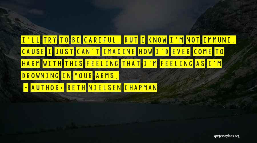 Beth Nielsen Chapman Quotes: I'll Try To Be Careful, But I Know I'm Not Immune, Cause I Just Can't Imagine How I'd Ever Come