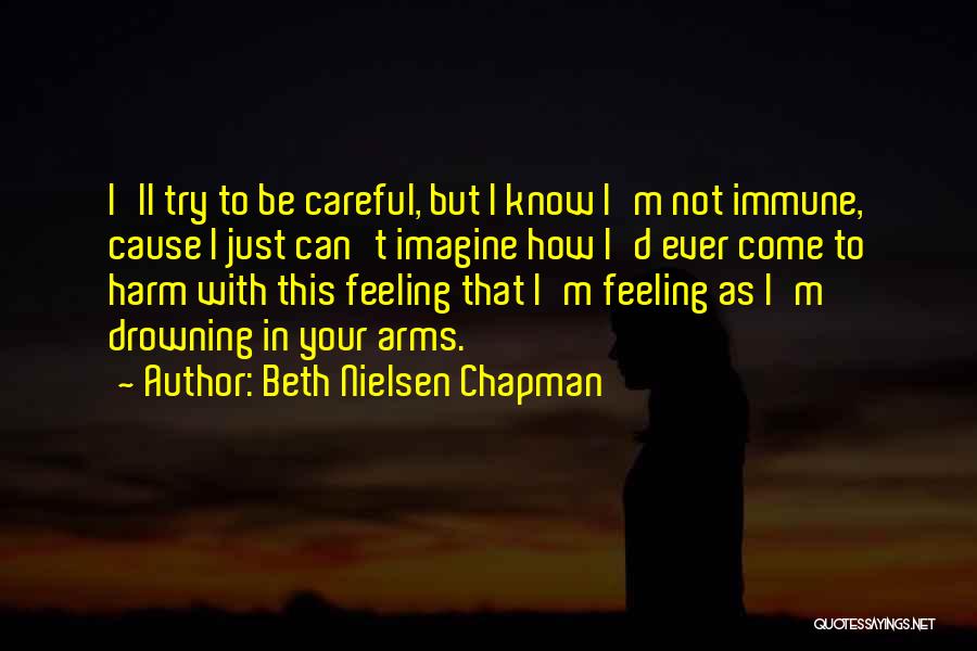 Beth Nielsen Chapman Quotes: I'll Try To Be Careful, But I Know I'm Not Immune, Cause I Just Can't Imagine How I'd Ever Come