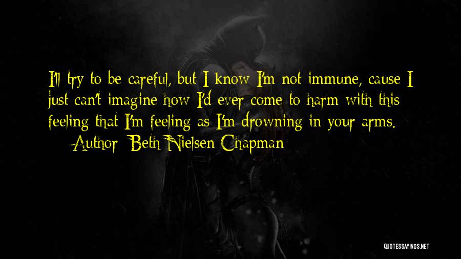 Beth Nielsen Chapman Quotes: I'll Try To Be Careful, But I Know I'm Not Immune, Cause I Just Can't Imagine How I'd Ever Come