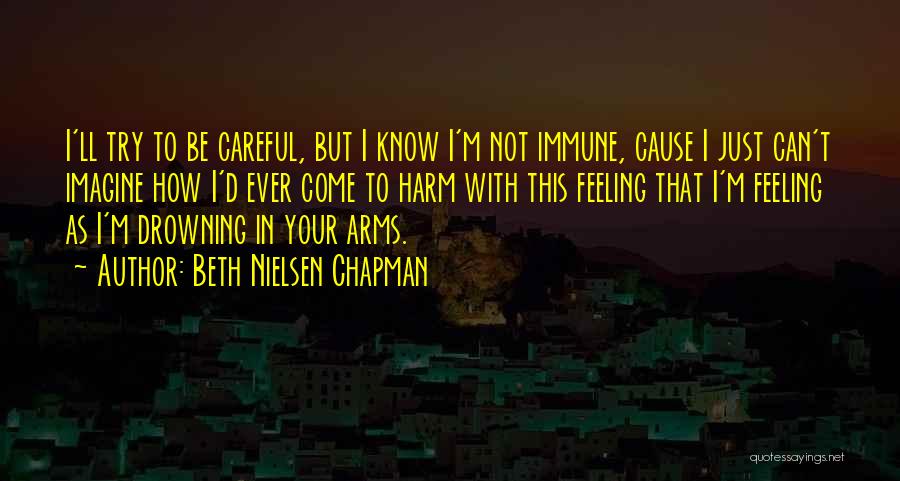 Beth Nielsen Chapman Quotes: I'll Try To Be Careful, But I Know I'm Not Immune, Cause I Just Can't Imagine How I'd Ever Come