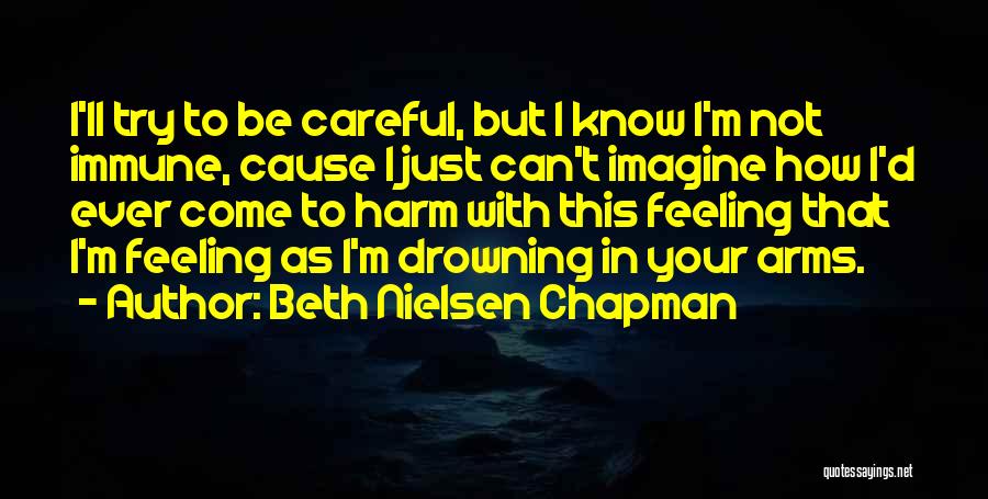 Beth Nielsen Chapman Quotes: I'll Try To Be Careful, But I Know I'm Not Immune, Cause I Just Can't Imagine How I'd Ever Come