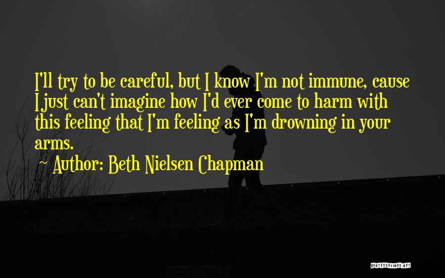 Beth Nielsen Chapman Quotes: I'll Try To Be Careful, But I Know I'm Not Immune, Cause I Just Can't Imagine How I'd Ever Come
