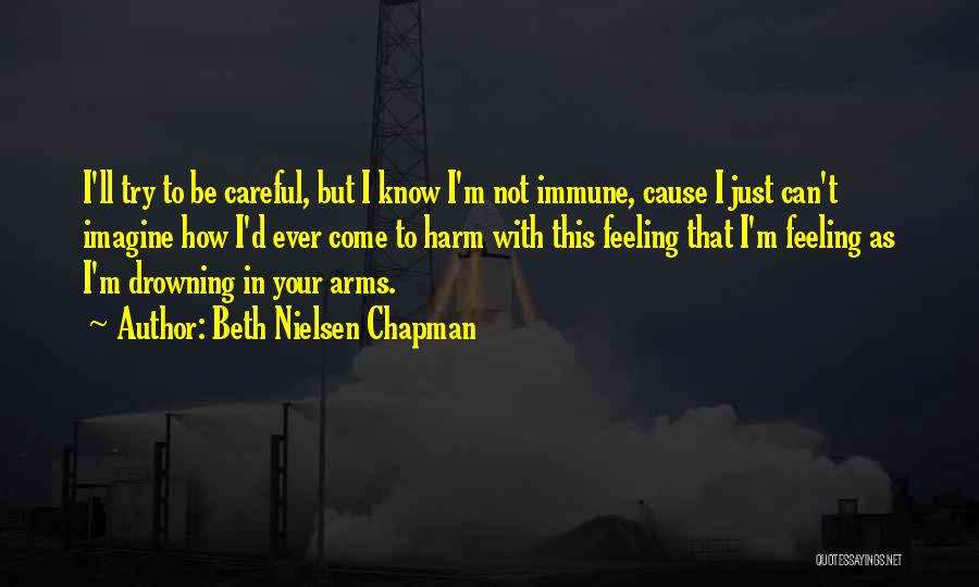 Beth Nielsen Chapman Quotes: I'll Try To Be Careful, But I Know I'm Not Immune, Cause I Just Can't Imagine How I'd Ever Come