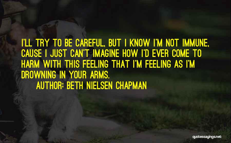 Beth Nielsen Chapman Quotes: I'll Try To Be Careful, But I Know I'm Not Immune, Cause I Just Can't Imagine How I'd Ever Come