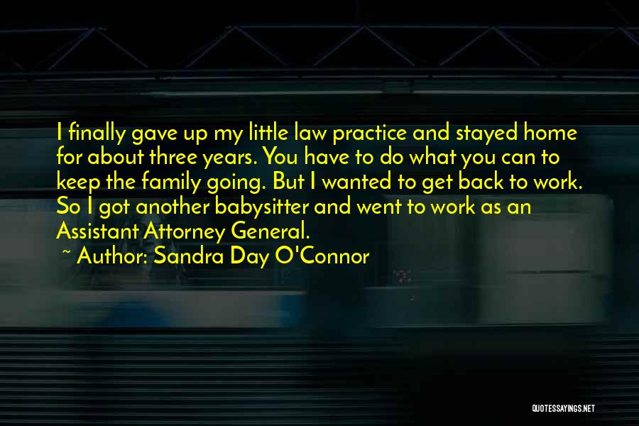 Sandra Day O'Connor Quotes: I Finally Gave Up My Little Law Practice And Stayed Home For About Three Years. You Have To Do What