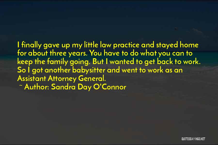 Sandra Day O'Connor Quotes: I Finally Gave Up My Little Law Practice And Stayed Home For About Three Years. You Have To Do What