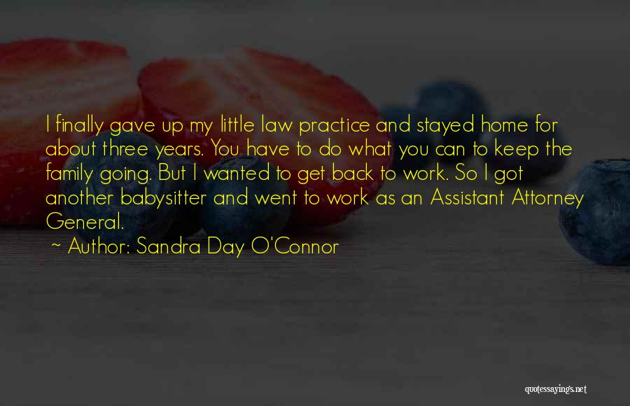 Sandra Day O'Connor Quotes: I Finally Gave Up My Little Law Practice And Stayed Home For About Three Years. You Have To Do What