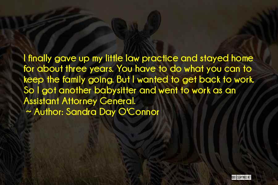 Sandra Day O'Connor Quotes: I Finally Gave Up My Little Law Practice And Stayed Home For About Three Years. You Have To Do What