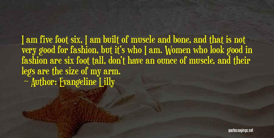 Evangeline Lilly Quotes: I Am Five Foot Six, I Am Built Of Muscle And Bone, And That Is Not Very Good For Fashion,