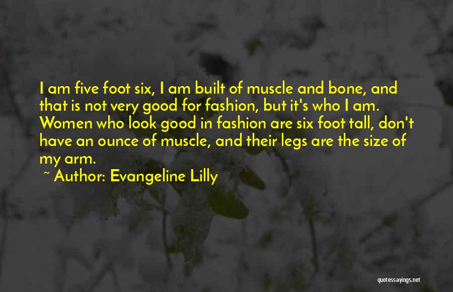 Evangeline Lilly Quotes: I Am Five Foot Six, I Am Built Of Muscle And Bone, And That Is Not Very Good For Fashion,