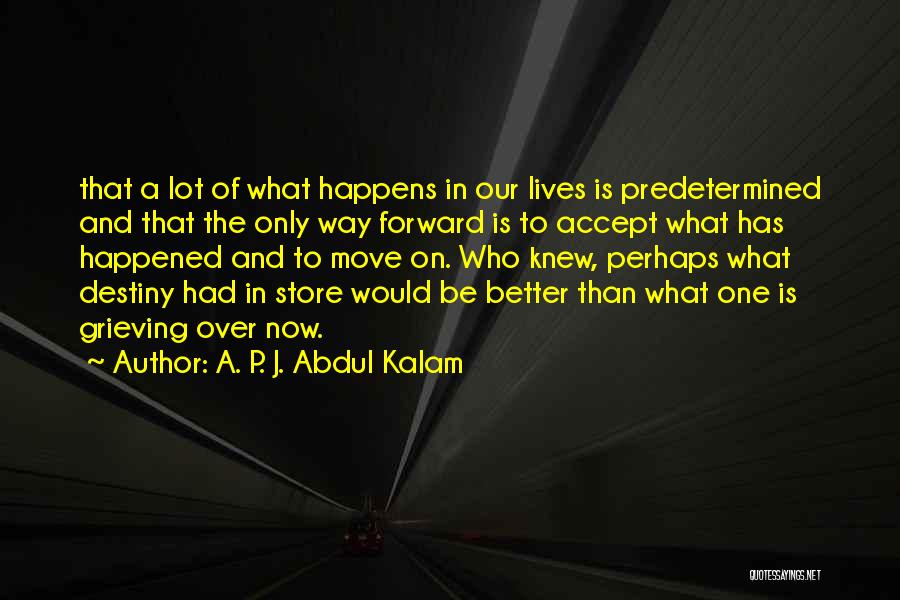 A. P. J. Abdul Kalam Quotes: That A Lot Of What Happens In Our Lives Is Predetermined And That The Only Way Forward Is To Accept