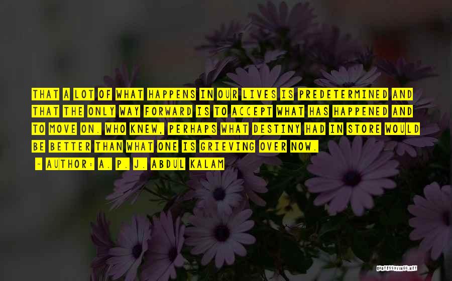 A. P. J. Abdul Kalam Quotes: That A Lot Of What Happens In Our Lives Is Predetermined And That The Only Way Forward Is To Accept