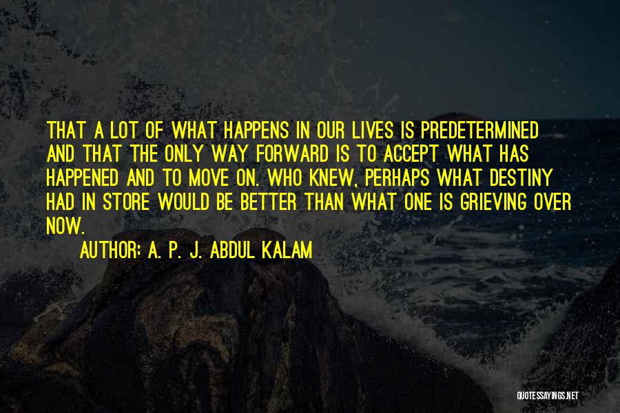 A. P. J. Abdul Kalam Quotes: That A Lot Of What Happens In Our Lives Is Predetermined And That The Only Way Forward Is To Accept