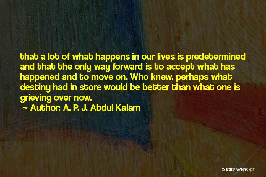 A. P. J. Abdul Kalam Quotes: That A Lot Of What Happens In Our Lives Is Predetermined And That The Only Way Forward Is To Accept