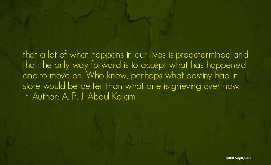 A. P. J. Abdul Kalam Quotes: That A Lot Of What Happens In Our Lives Is Predetermined And That The Only Way Forward Is To Accept