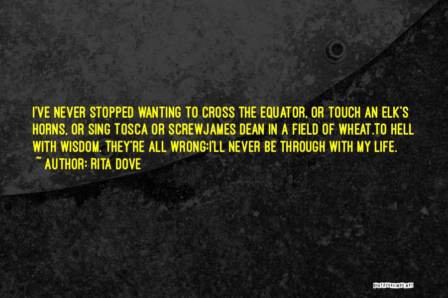 Rita Dove Quotes: I've Never Stopped Wanting To Cross The Equator, Or Touch An Elk's Horns, Or Sing Tosca Or Screwjames Dean In