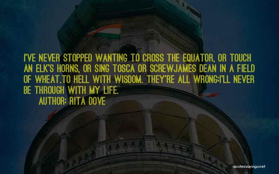 Rita Dove Quotes: I've Never Stopped Wanting To Cross The Equator, Or Touch An Elk's Horns, Or Sing Tosca Or Screwjames Dean In