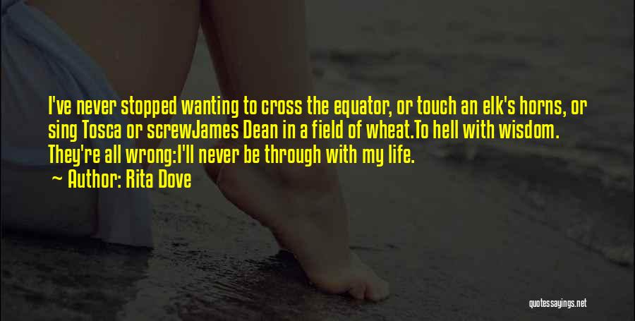 Rita Dove Quotes: I've Never Stopped Wanting To Cross The Equator, Or Touch An Elk's Horns, Or Sing Tosca Or Screwjames Dean In