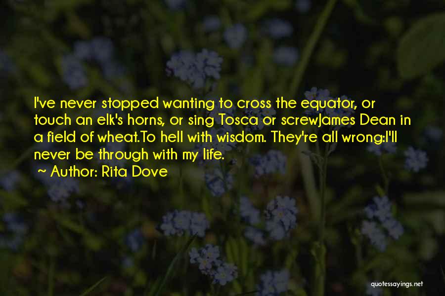 Rita Dove Quotes: I've Never Stopped Wanting To Cross The Equator, Or Touch An Elk's Horns, Or Sing Tosca Or Screwjames Dean In