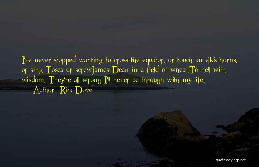 Rita Dove Quotes: I've Never Stopped Wanting To Cross The Equator, Or Touch An Elk's Horns, Or Sing Tosca Or Screwjames Dean In